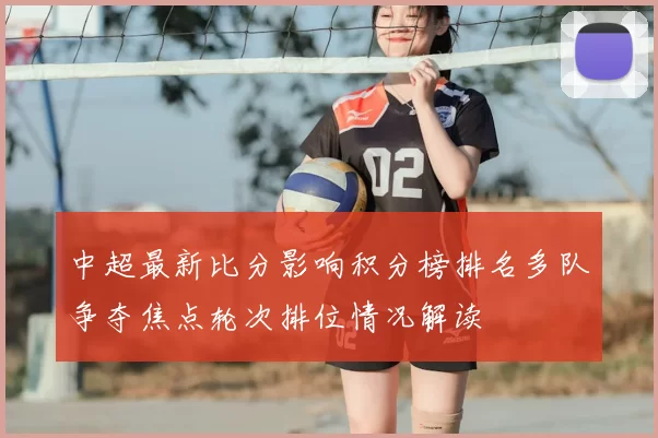 中超最新比分影响积分榜排名多队争夺焦点轮次排位情况解读