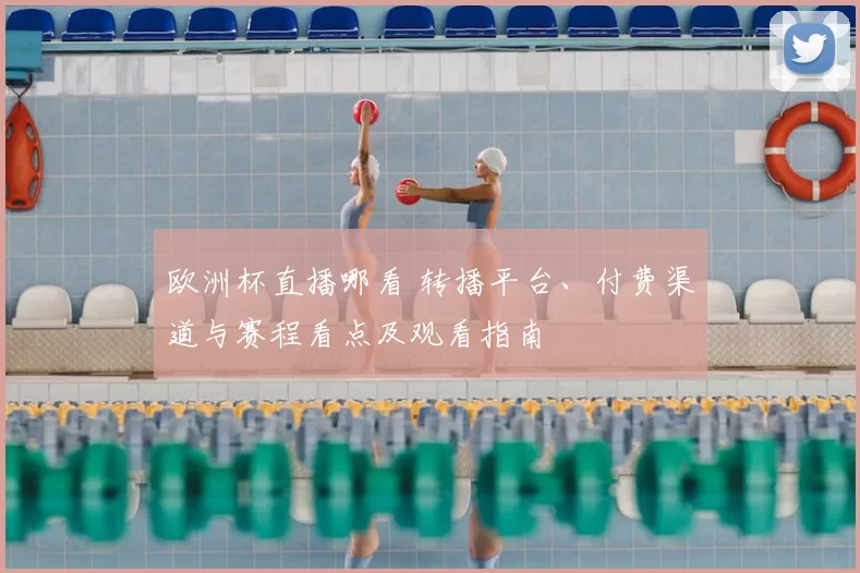 欧洲杯直播哪看 转播平台、付费渠道与赛程看点及观看指南
