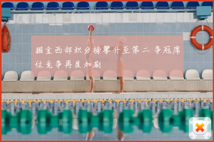 掘金西部积分榜攀升至第二 争冠席位竞争再度加剧