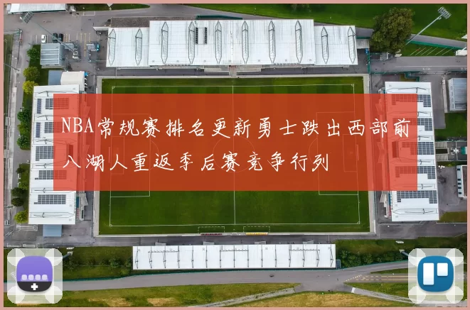 NBA常规赛排名更新勇士跌出西部前八湖人重返季后赛竞争行列