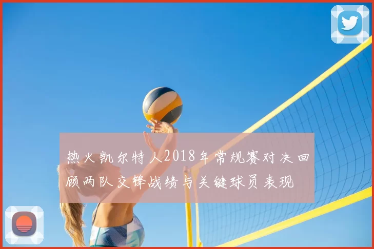 热火凯尔特人2018年常规赛对决回顾两队交锋战绩与关键球员表现