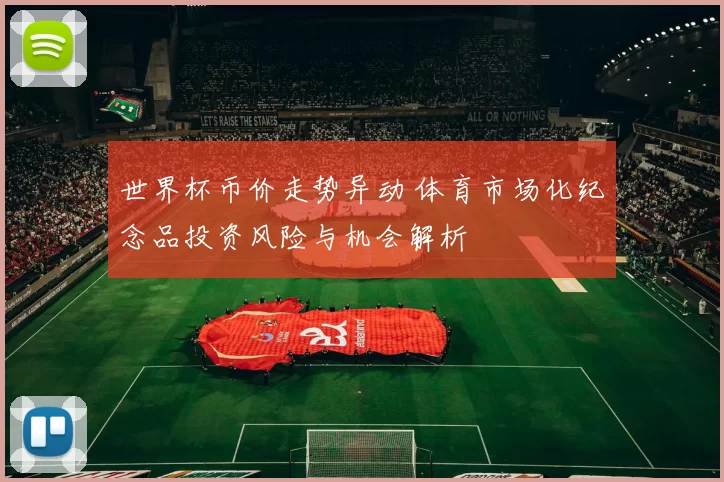 世界杯币价走势异动 体育市场化纪念品投资风险与机会解析