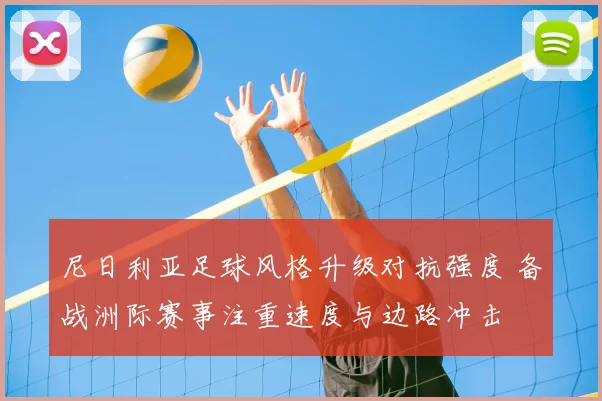 尼日利亚足球风格升级对抗强度 备战洲际赛事注重速度与边路冲击