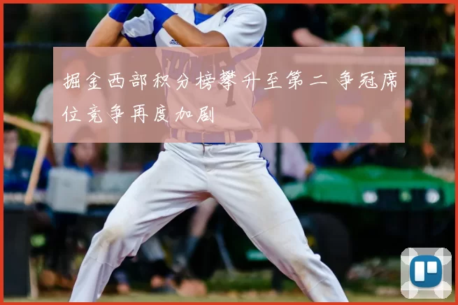 掘金西部积分榜攀升至第二 争冠席位竞争再度加剧