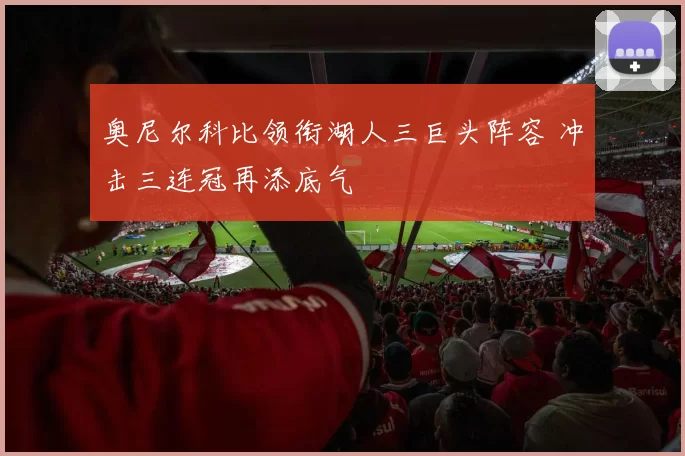 奥尼尔科比领衔湖人三巨头阵容 冲击三连冠再添底气